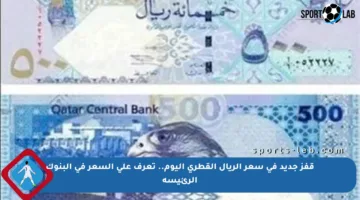 قفز جديد في سعر الريال القطري اليوم.. تعرف على السعر في البنوك الرئيسة